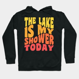 The Lake Is My Shower Today Funny Lake Vacation Hoodie